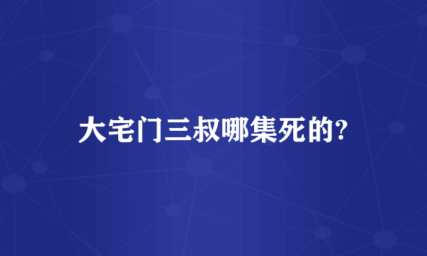 大宅门三叔哪集死的?