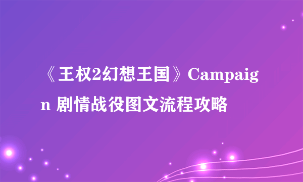 《王权2幻想王国》Campaign 剧情战役图文流程攻略