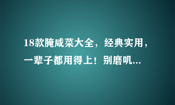 18款腌咸菜大全，经典实用，一辈子都用得上！别磨叽了看看吧