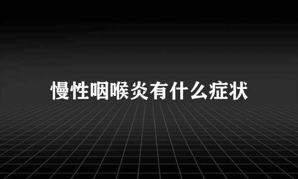 慢性咽喉炎有什么症状