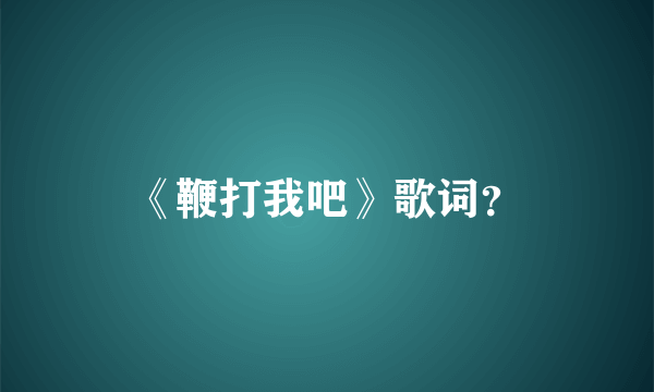 《鞭打我吧》歌词？