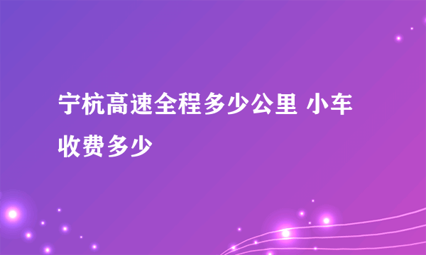 宁杭高速全程多少公里 小车收费多少