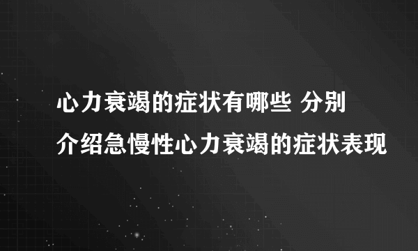 心力衰竭的症状有哪些 分别介绍急慢性心力衰竭的症状表现