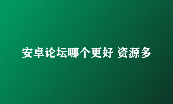 安卓论坛哪个更好 资源多