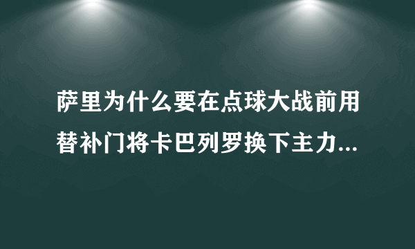 萨里为什么要在点球大战前用替补门将卡巴列罗换下主力门将凯帕？这决定合理吗？