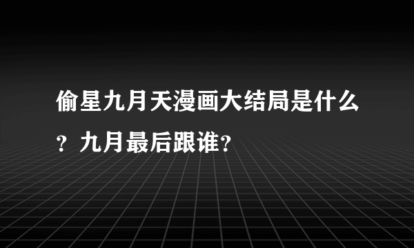 偷星九月天漫画大结局是什么？九月最后跟谁？