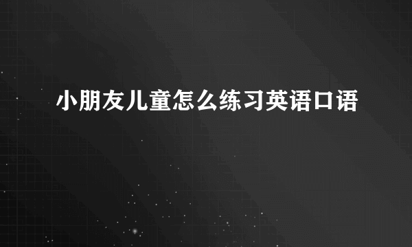 小朋友儿童怎么练习英语口语