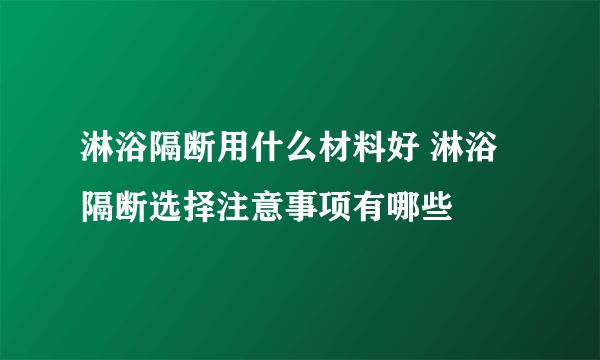 淋浴隔断用什么材料好 淋浴隔断选择注意事项有哪些