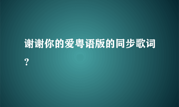 谢谢你的爱粤语版的同步歌词？