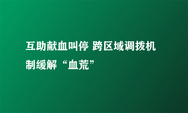 互助献血叫停 跨区域调拨机制缓解“血荒”