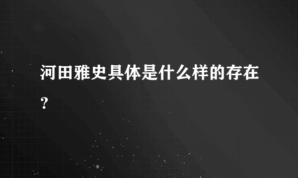 河田雅史具体是什么样的存在？