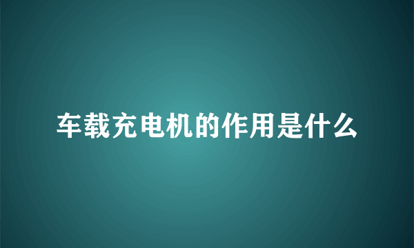 车载充电机的作用是什么