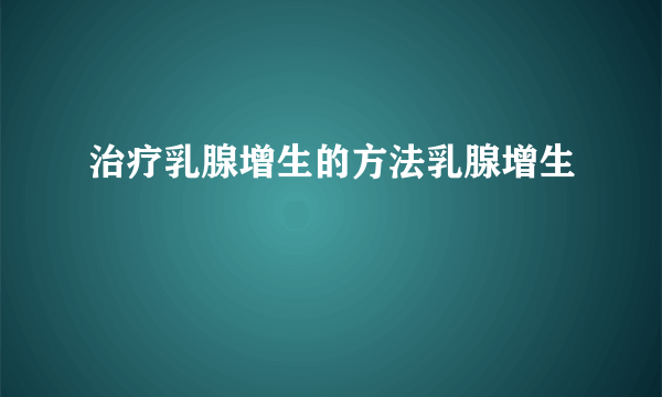 治疗乳腺增生的方法乳腺增生