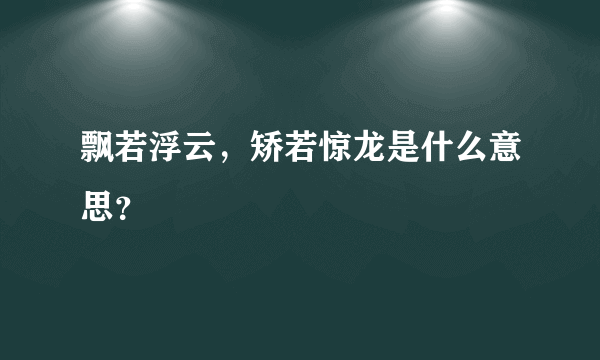 飘若浮云，矫若惊龙是什么意思？