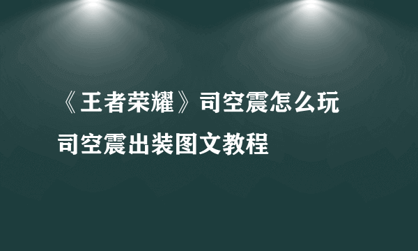 《王者荣耀》司空震怎么玩 司空震出装图文教程