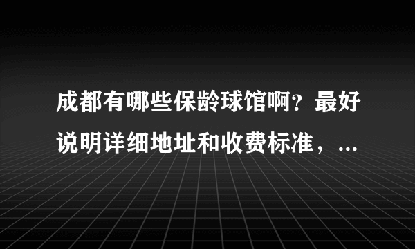 成都有哪些保龄球馆啊？最好说明详细地址和收费标准，不要太贵的哈~