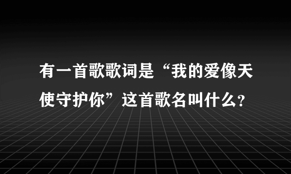 有一首歌歌词是“我的爱像天使守护你”这首歌名叫什么？