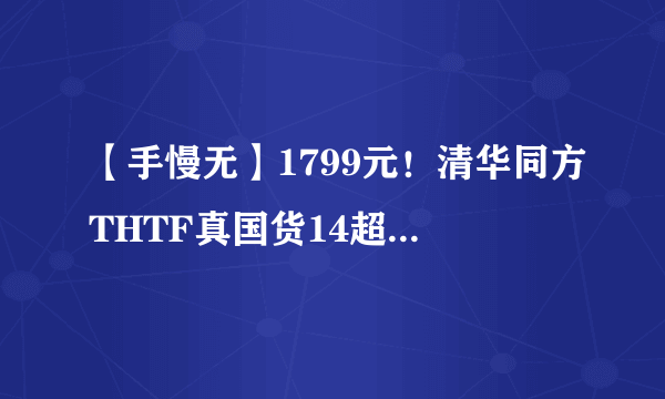 【手慢无】1799元！清华同方THTF真国货14超轻薄笔记本电脑