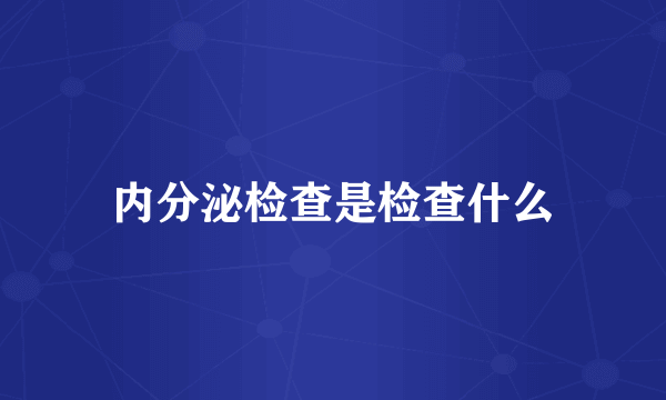 内分泌检查是检查什么