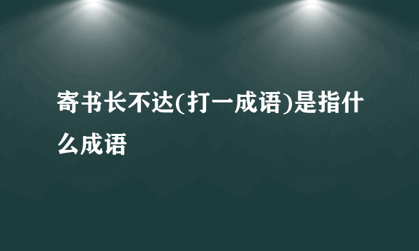 寄书长不达(打一成语)是指什么成语