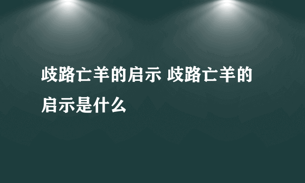 歧路亡羊的启示 歧路亡羊的启示是什么