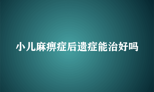 小儿麻痹症后遗症能治好吗