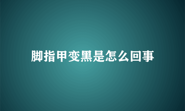 脚指甲变黑是怎么回事