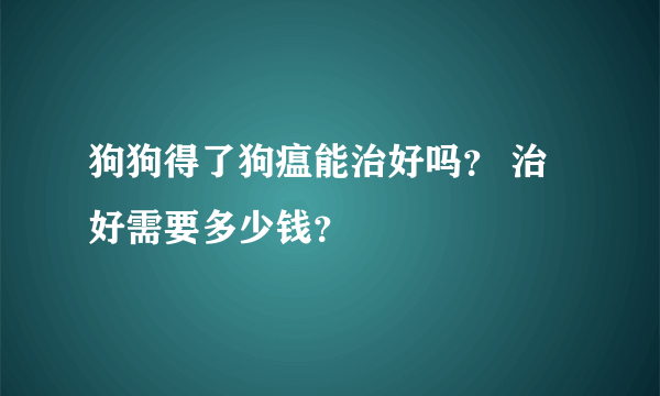 狗狗得了狗瘟能治好吗？ 治好需要多少钱？