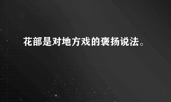 花部是对地方戏的褒扬说法。