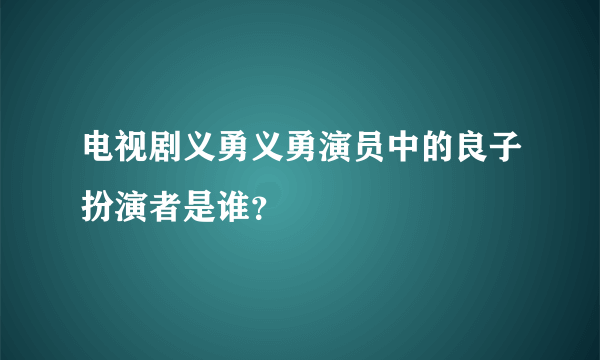 电视剧义勇义勇演员中的良子扮演者是谁？