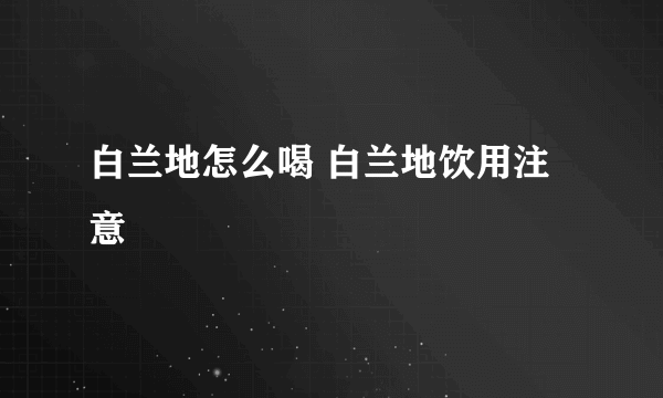 白兰地怎么喝 白兰地饮用注意