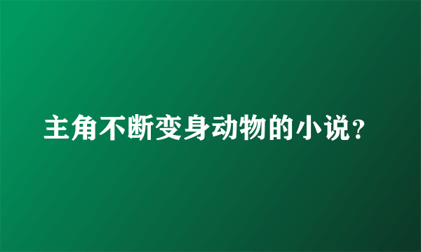 主角不断变身动物的小说？