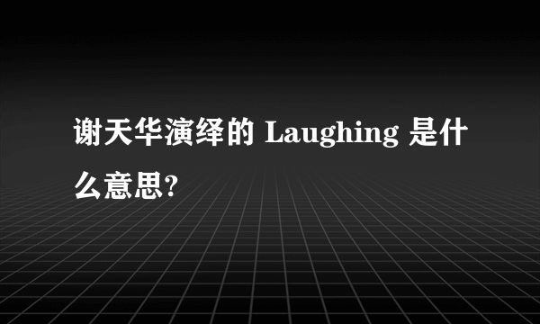 谢天华演绎的 Laughing 是什么意思?