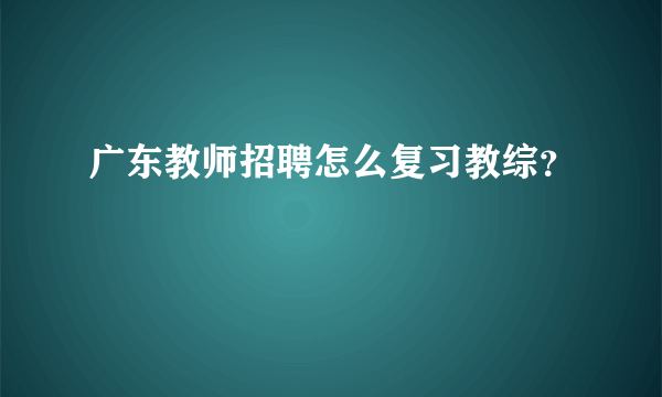 广东教师招聘怎么复习教综？