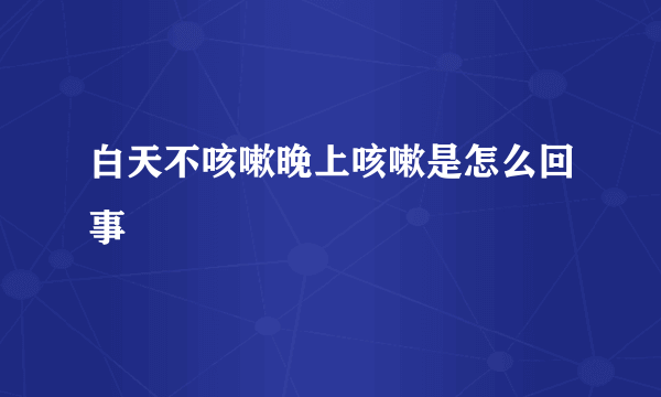 白天不咳嗽晚上咳嗽是怎么回事