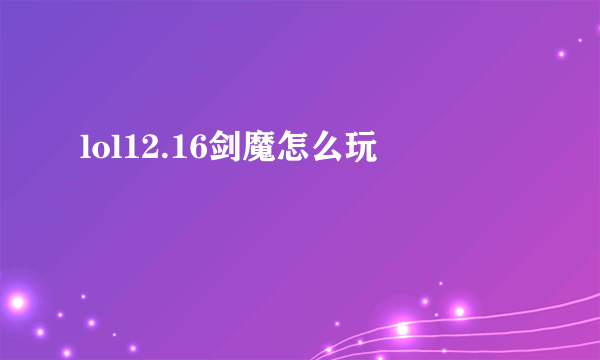 lol12.16剑魔怎么玩