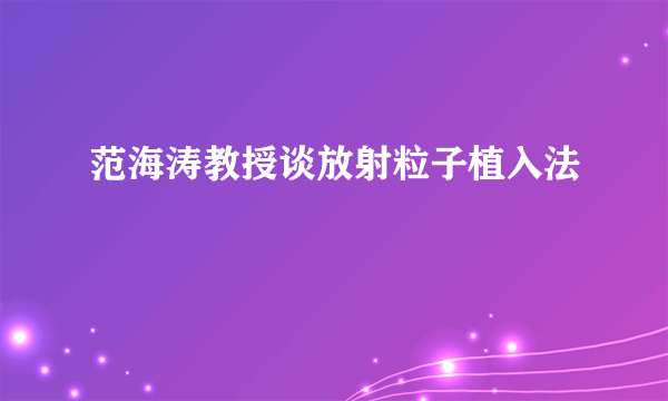 范海涛教授谈放射粒子植入法