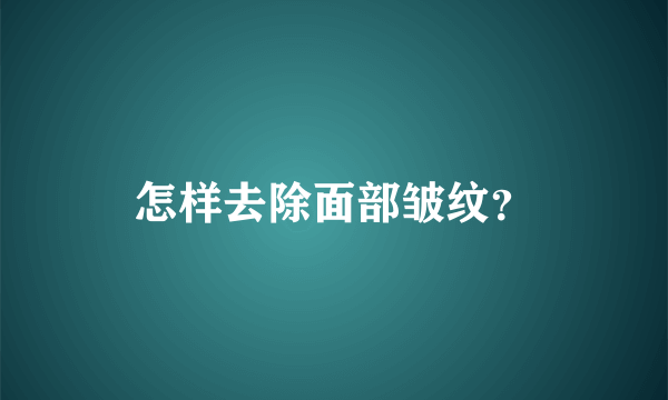 怎样去除面部皱纹？