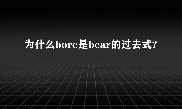 为什么bore是bear的过去式?