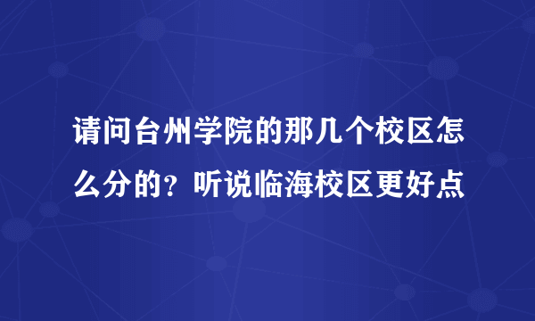 请问台州学院的那几个校区怎么分的？听说临海校区更好点