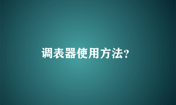 调表器使用方法？