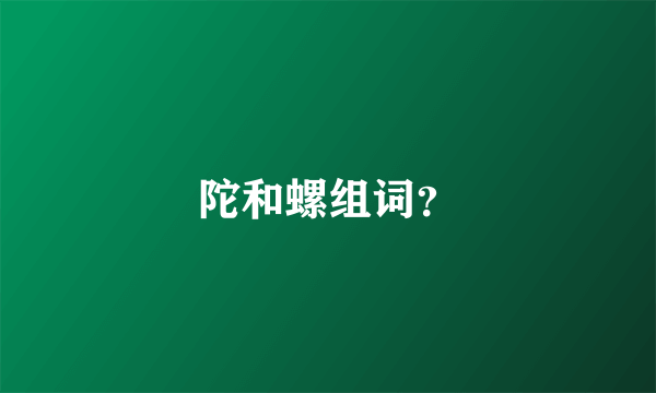 陀和螺组词？