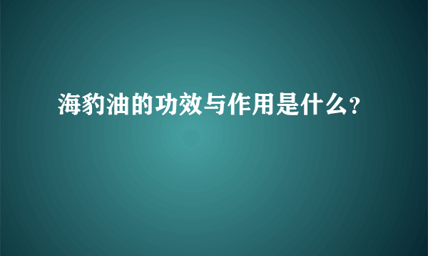 海豹油的功效与作用是什么？