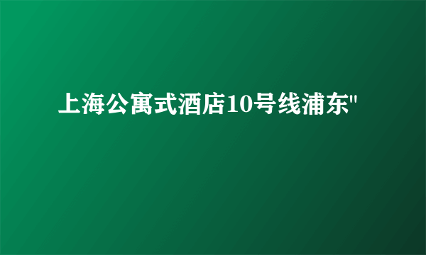 上海公寓式酒店10号线浦东