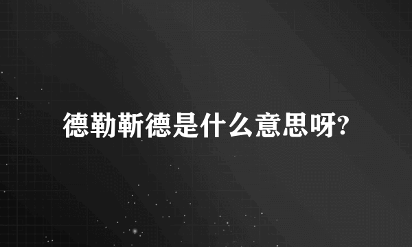 德勒靳德是什么意思呀?