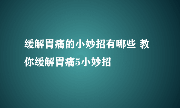 缓解胃痛的小妙招有哪些 教你缓解胃痛5小妙招