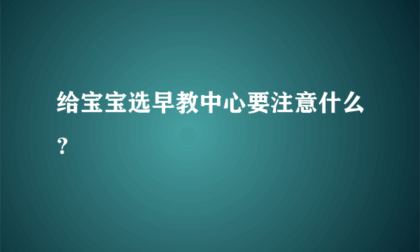 给宝宝选早教中心要注意什么？