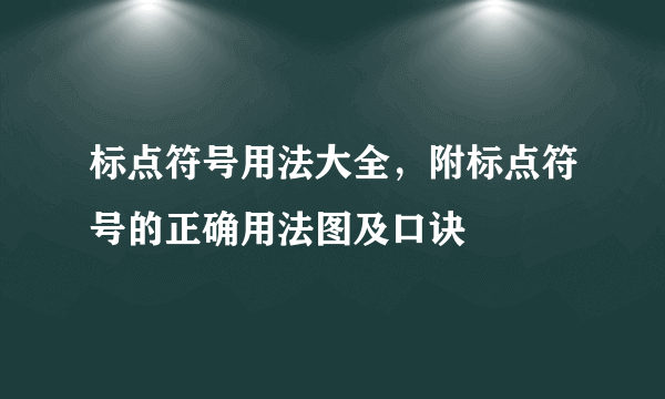 标点符号用法大全，附标点符号的正确用法图及口诀