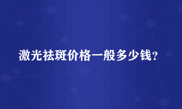 激光祛斑价格一般多少钱？