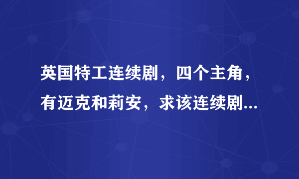 英国特工连续剧，四个主角，有迈克和莉安，求该连续剧的名字！